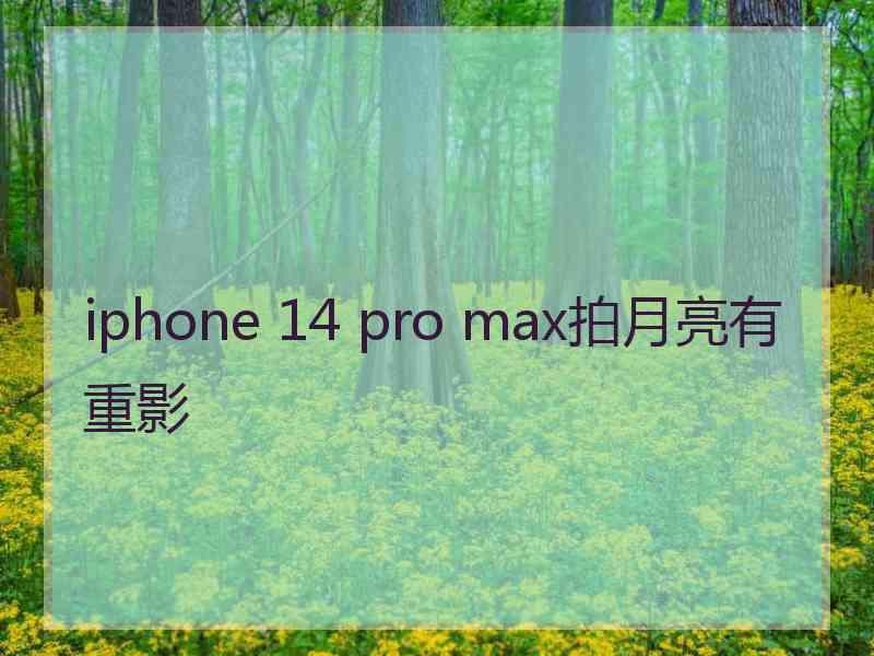 iphone 14 pro max拍月亮有重影