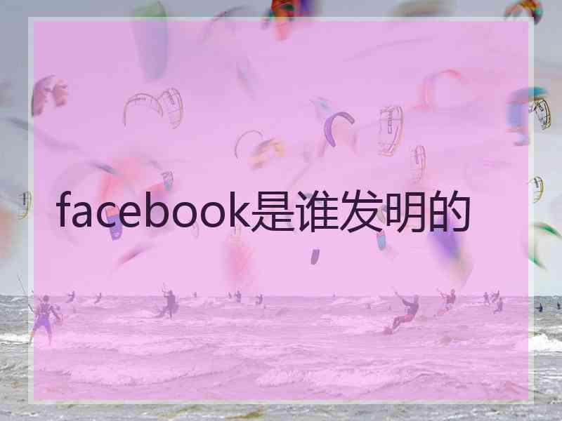 facebook是谁发明的