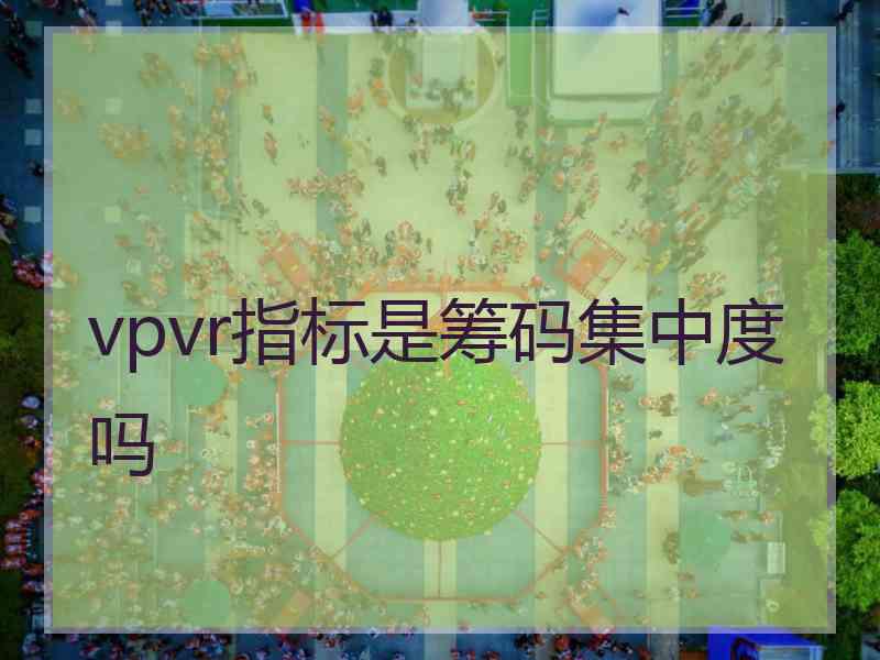 vpvr指标是筹码集中度吗