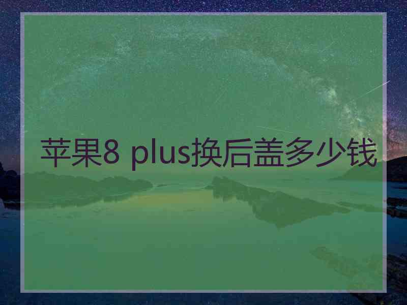 苹果8 plus换后盖多少钱