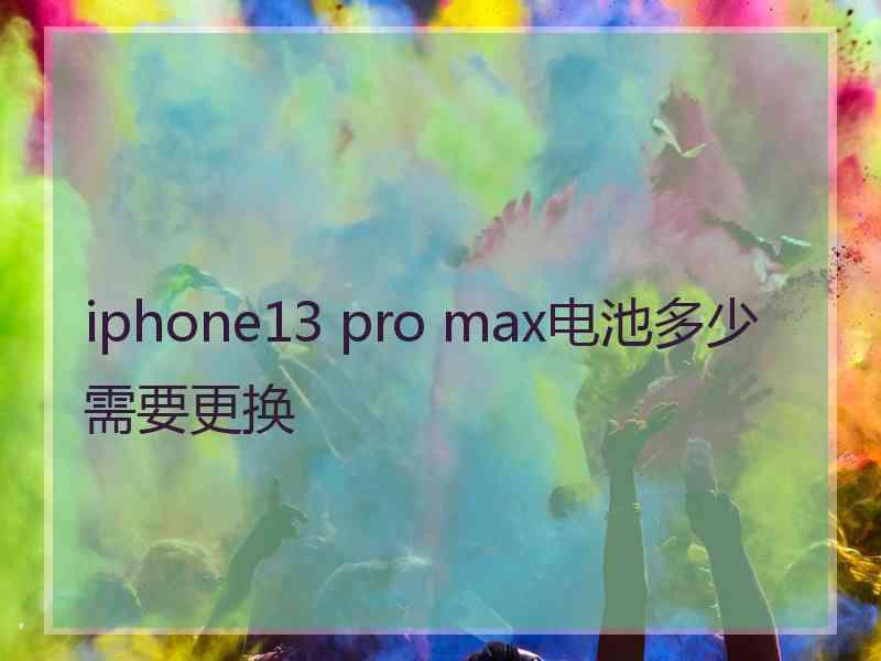 iphone13 pro max电池多少需要更换