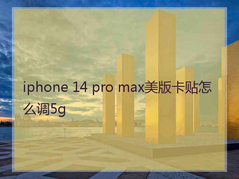 iphone 14 pro max美版卡贴怎么调5g