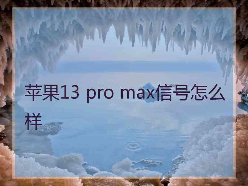 苹果13 pro max信号怎么样