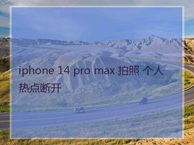 iphone 14 pro max 拍照 个人热点断开