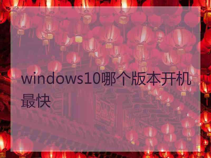 windows10哪个版本开机最快