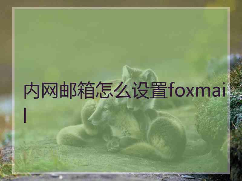 内网邮箱怎么设置foxmail