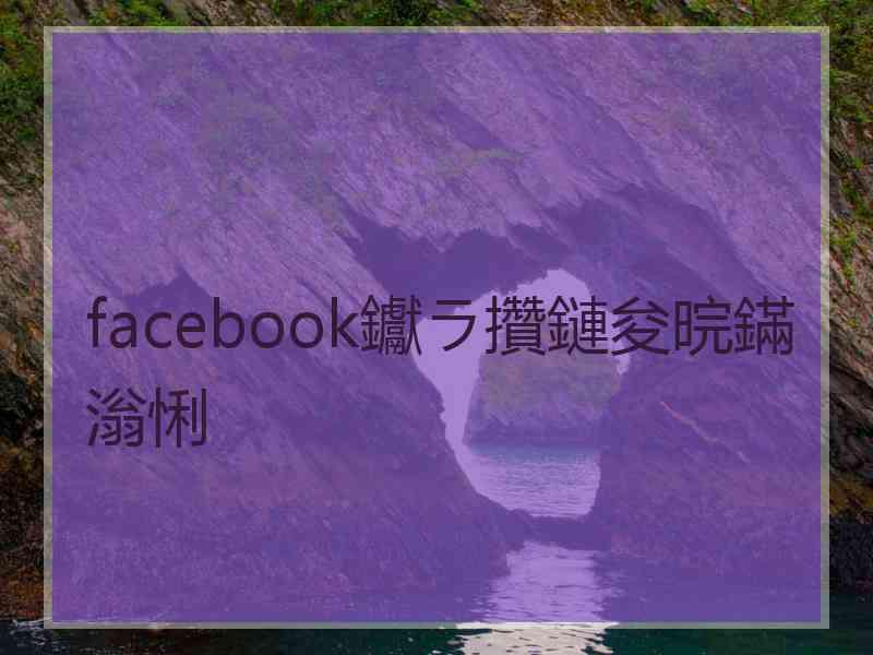 facebook钀ラ攢鏈夋晥鏋滃悧