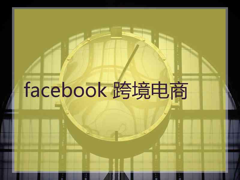 facebook 跨境电商