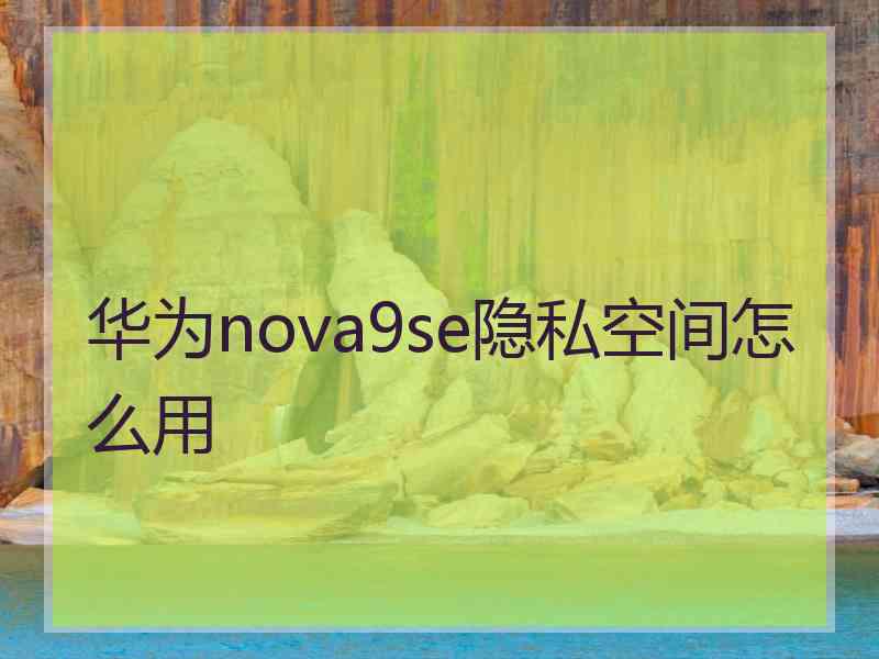 华为nova9se隐私空间怎么用