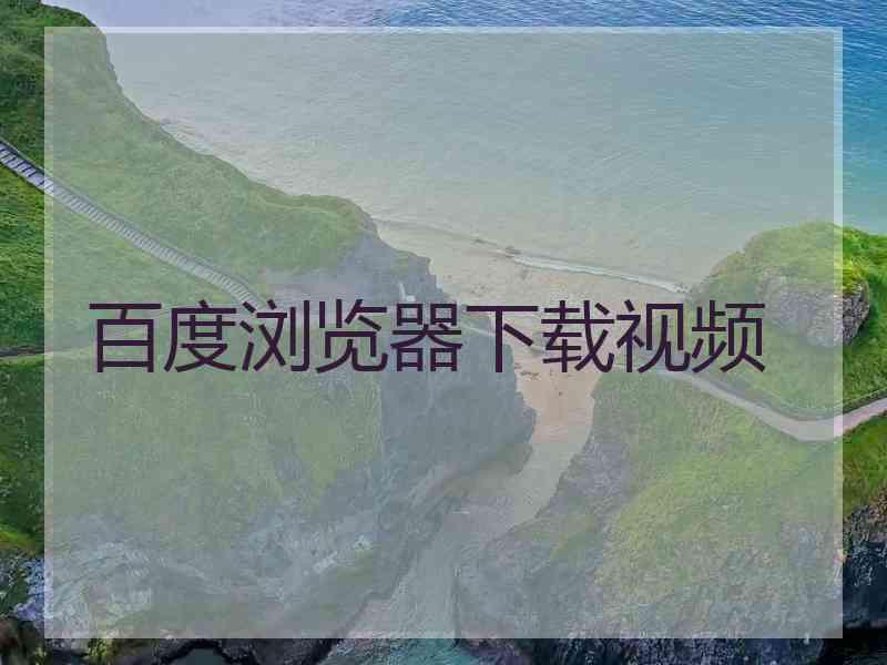 百度浏览器下载视频