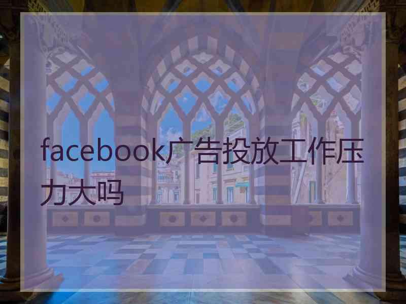 facebook广告投放工作压力大吗