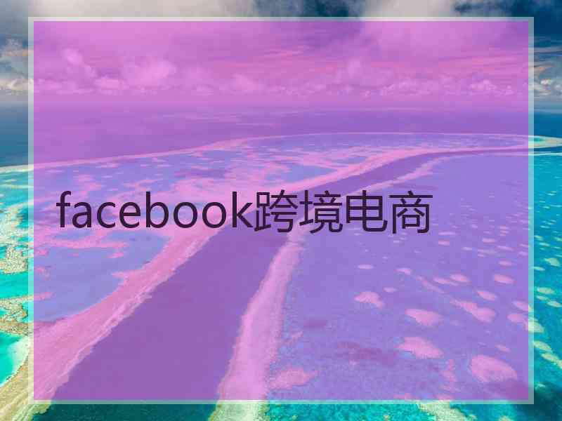 facebook跨境电商