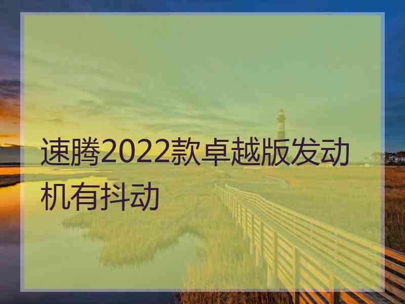 速腾2022款卓越版发动机有抖动