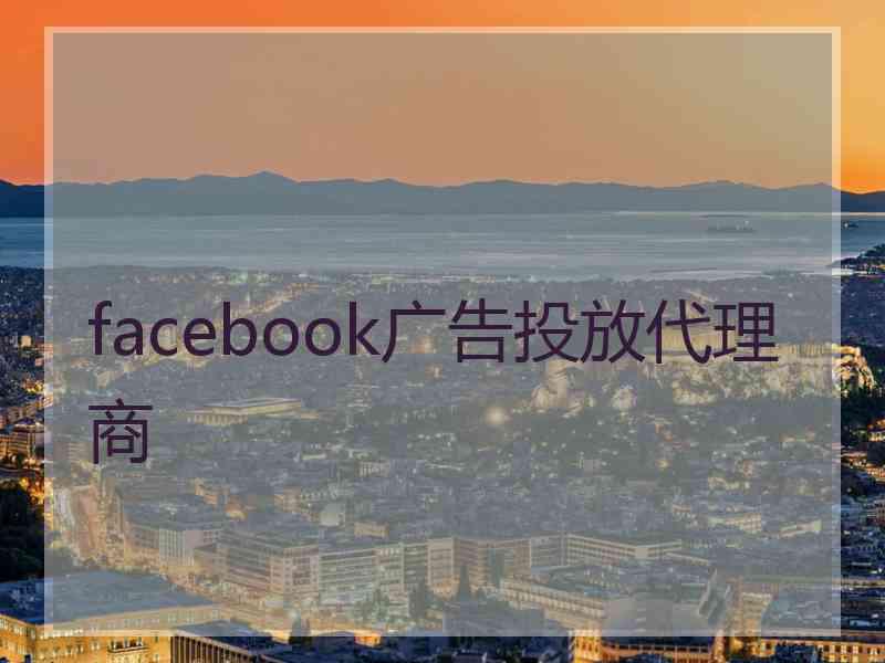 facebook广告投放代理商