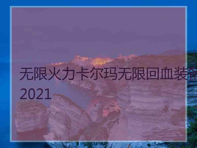 无限火力卡尔玛无限回血装备2021