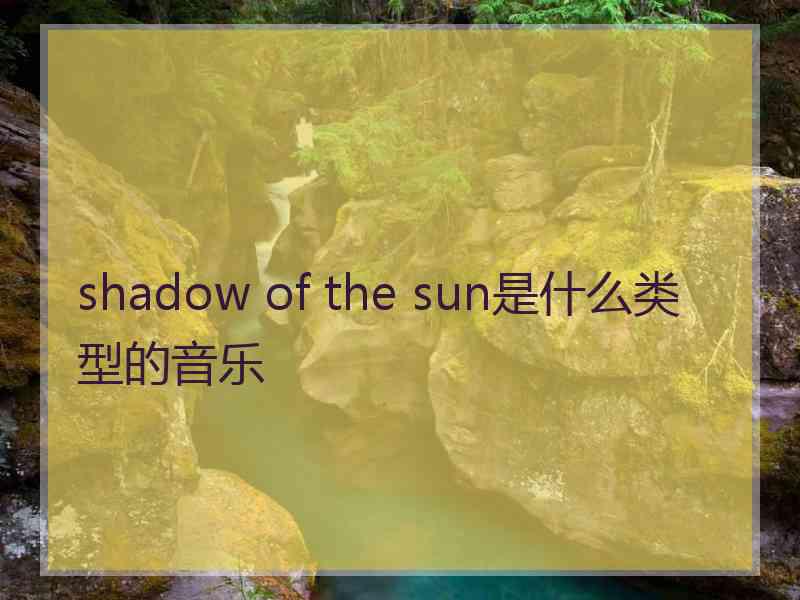 shadow of the sun是什么类型的音乐