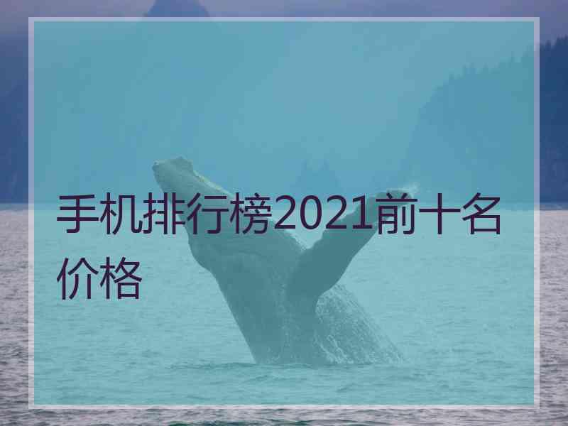 手机排行榜2021前十名价格