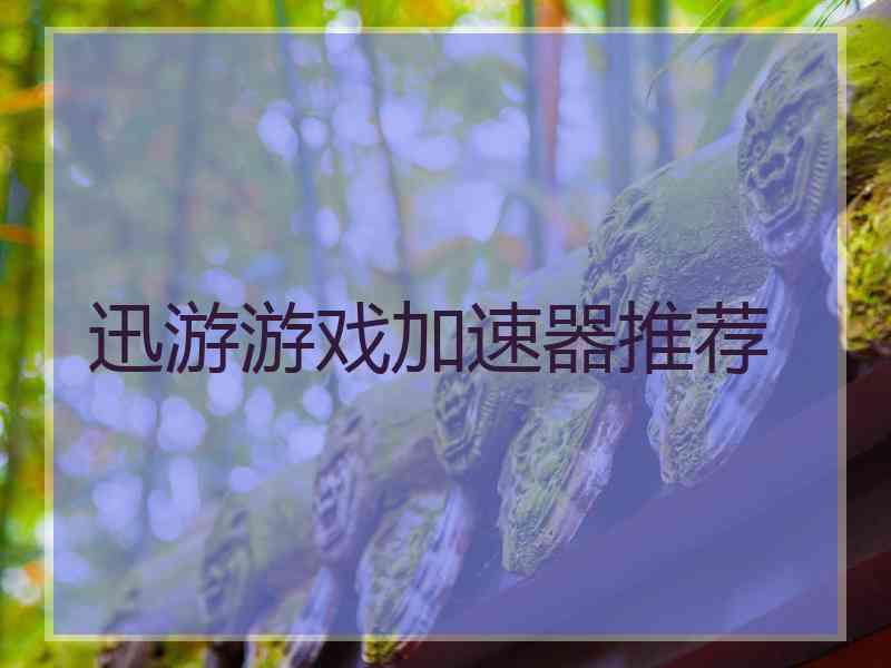 迅游游戏加速器推荐