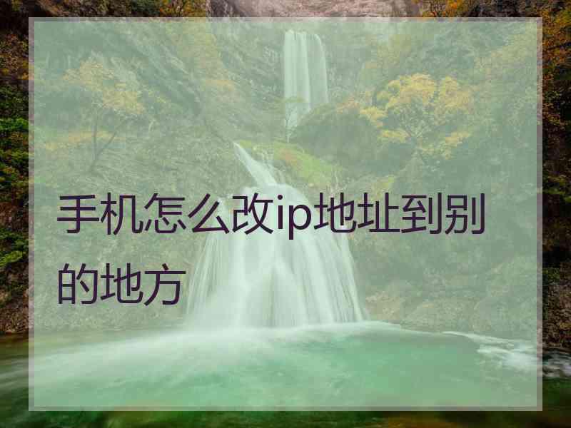 手机怎么改ip地址到别的地方