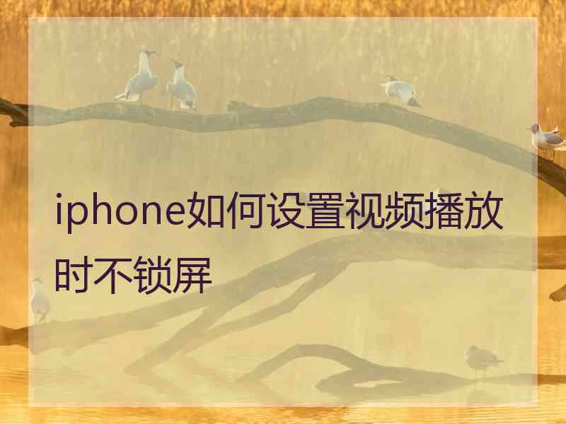 iphone如何设置视频播放时不锁屏