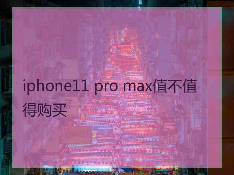 iphone11 pro max值不值得购买