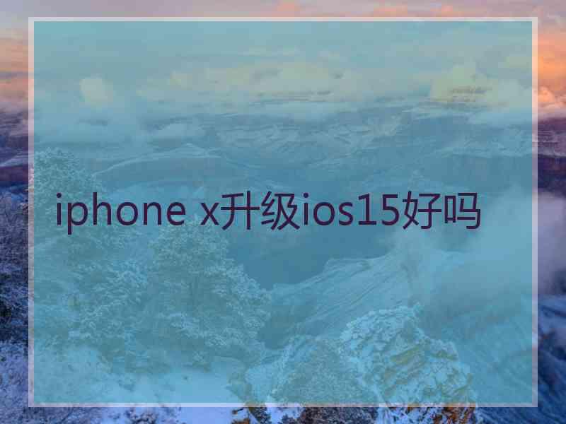 iphone x升级ios15好吗