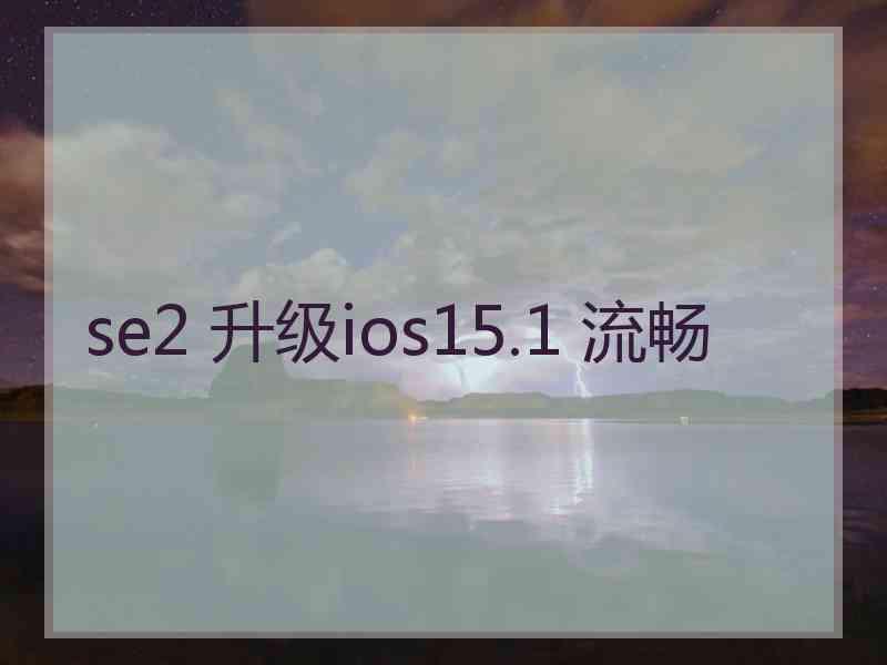 se2 升级ios15.1 流畅