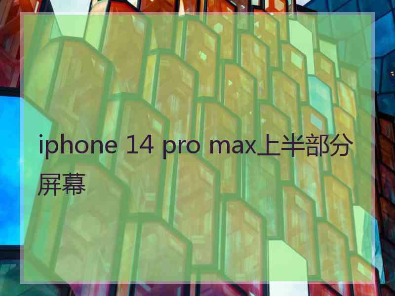 iphone 14 pro max上半部分屏幕