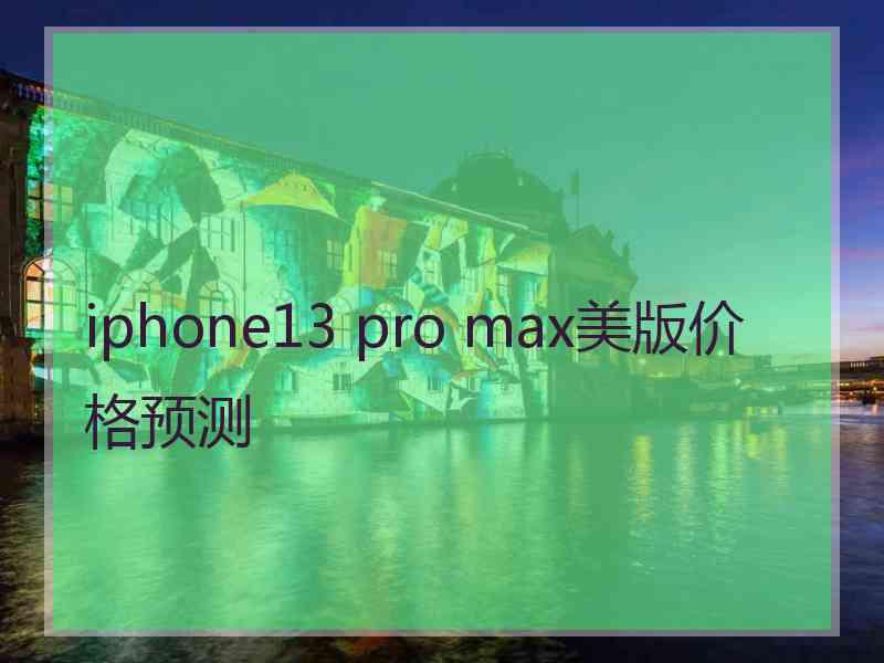 iphone13 pro max美版价格预测