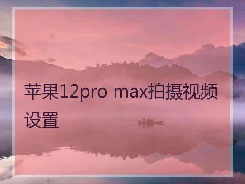 苹果12pro max拍摄视频设置