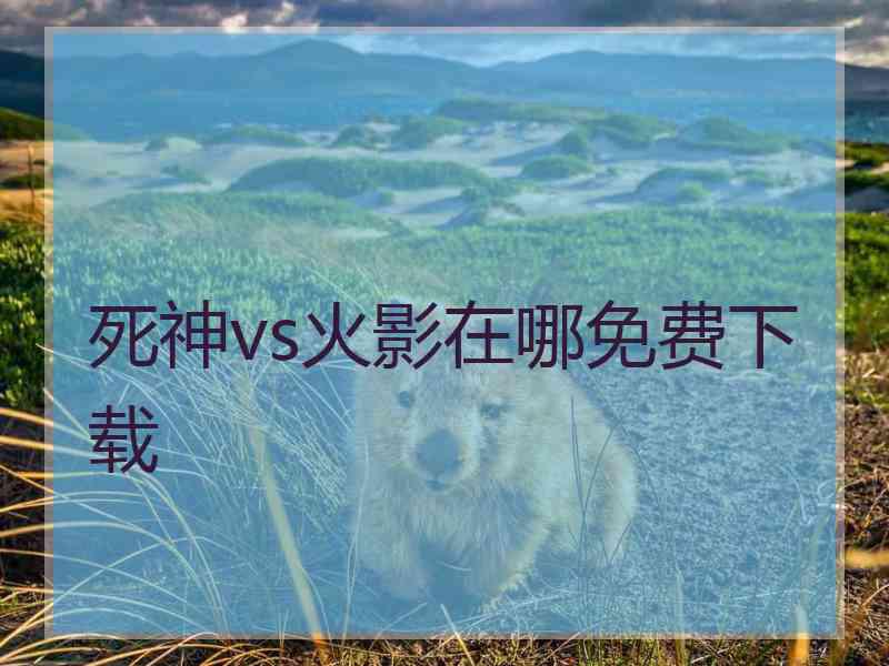 死神vs火影在哪免费下载