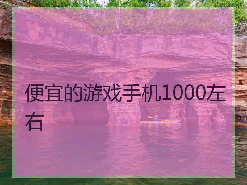 便宜的游戏手机1000左右