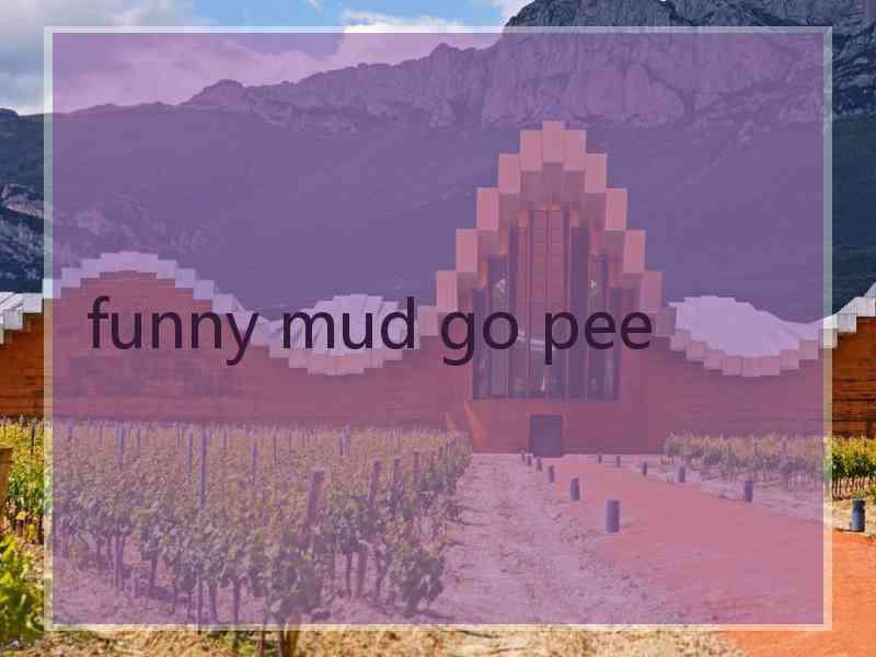 funny mud go pee