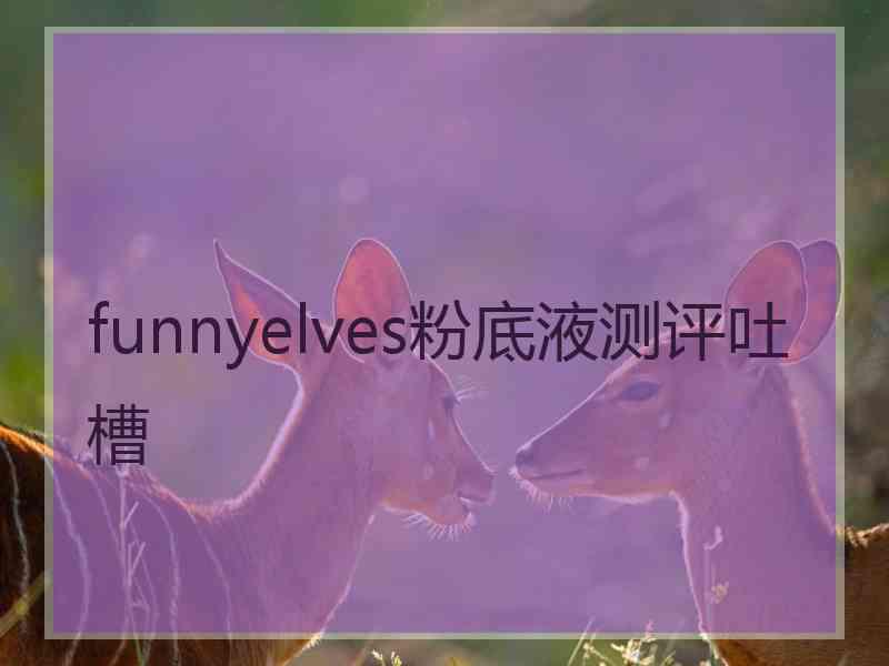 funnyelves粉底液测评吐槽