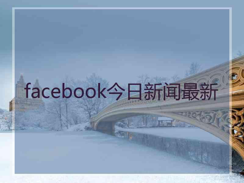 facebook今日新闻最新