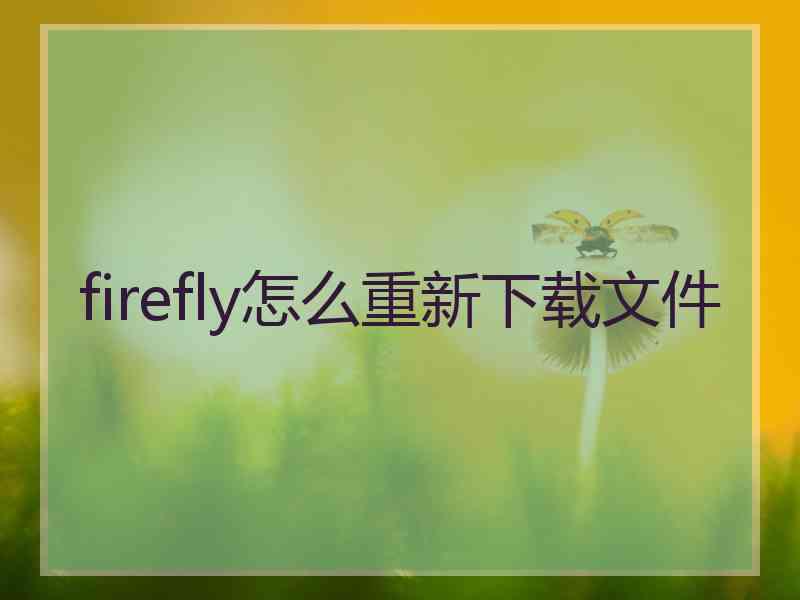 firefly怎么重新下载文件