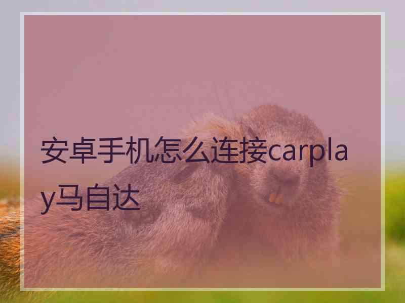 安卓手机怎么连接carplay马自达