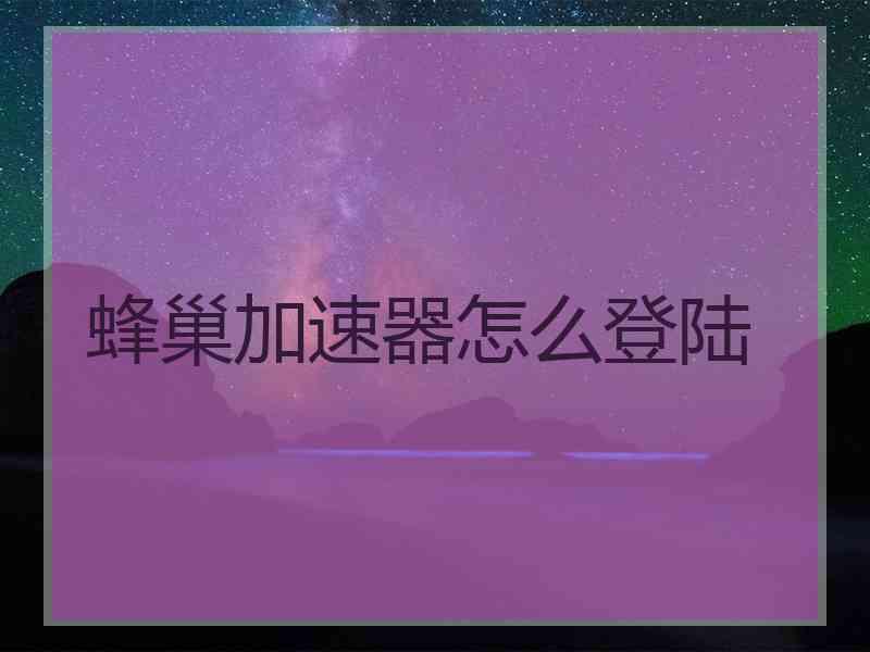 蜂巢加速器怎么登陆