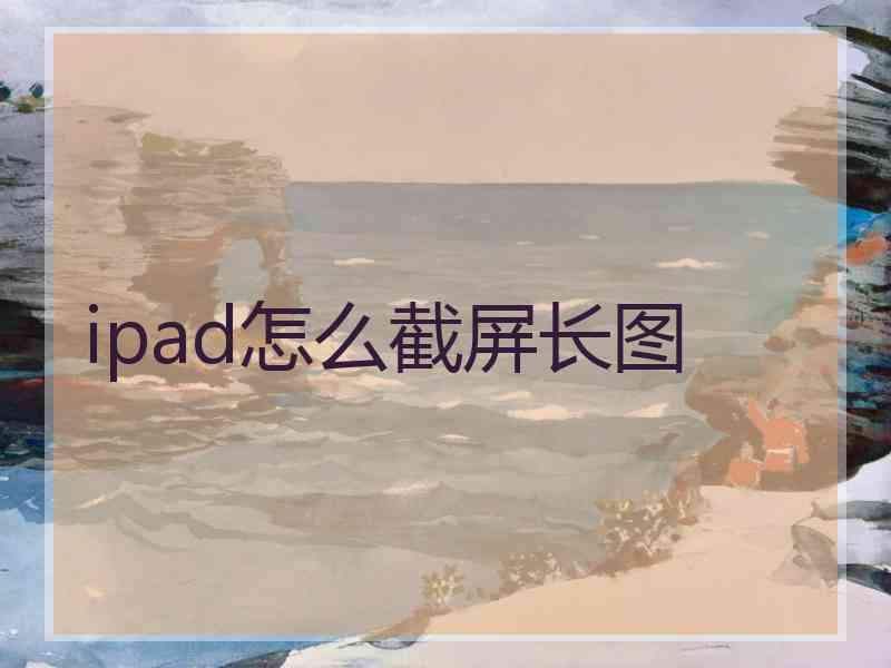 ipad怎么截屏长图