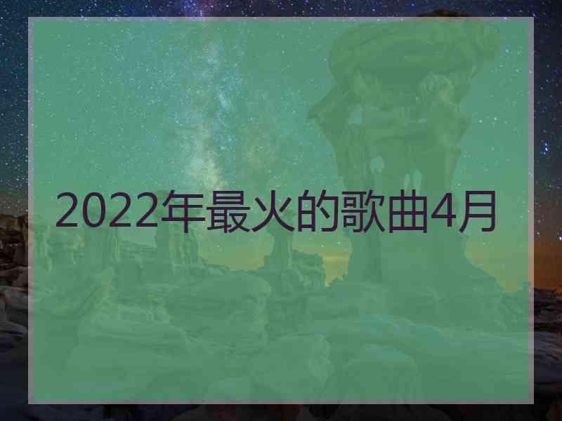 2022年最火的歌曲4月