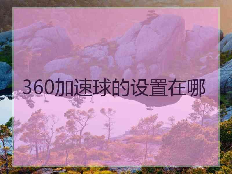 360加速球的设置在哪