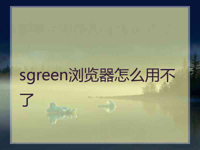 sgreen浏览器怎么用不了