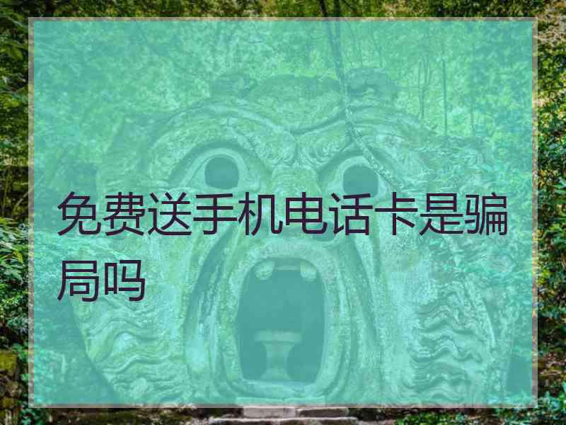 免费送手机电话卡是骗局吗