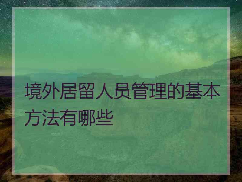 境外居留人员管理的基本方法有哪些