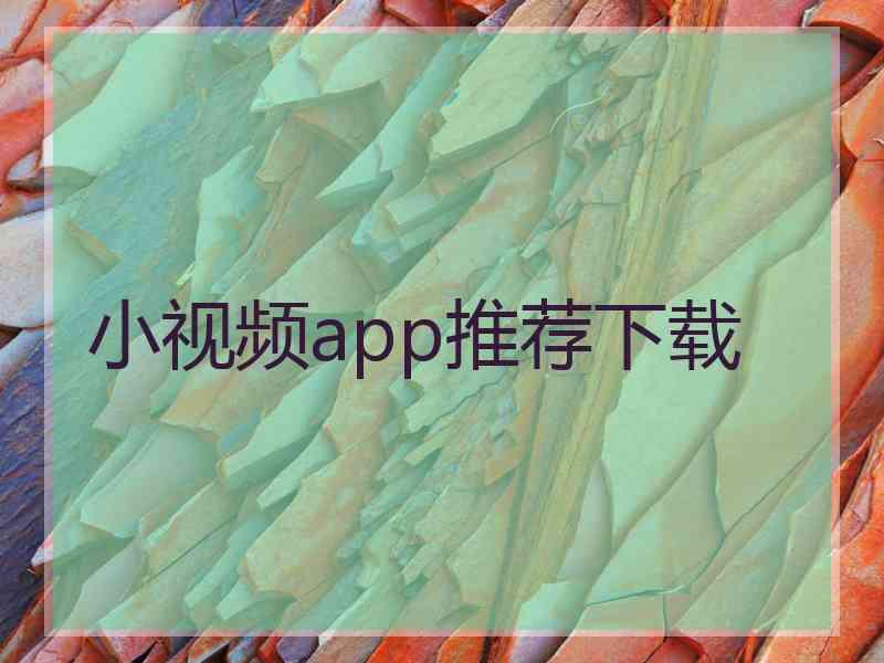 小视频app推荐下载