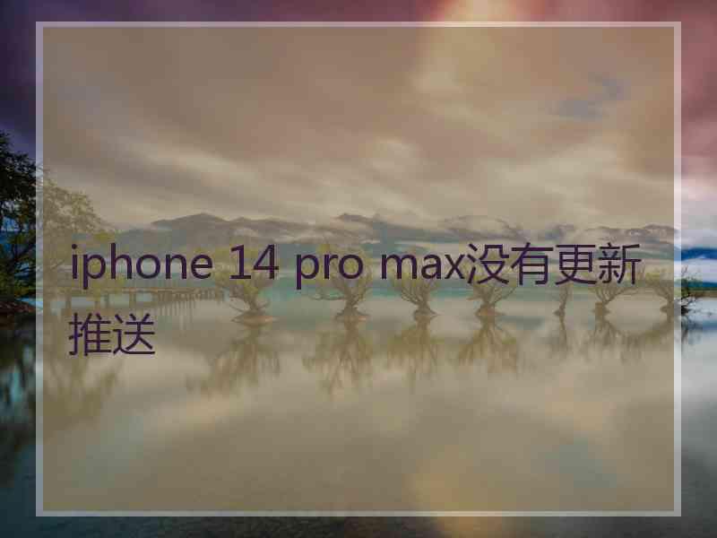 iphone 14 pro max没有更新推送