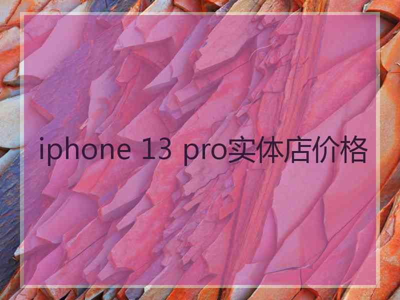 iphone 13 pro实体店价格