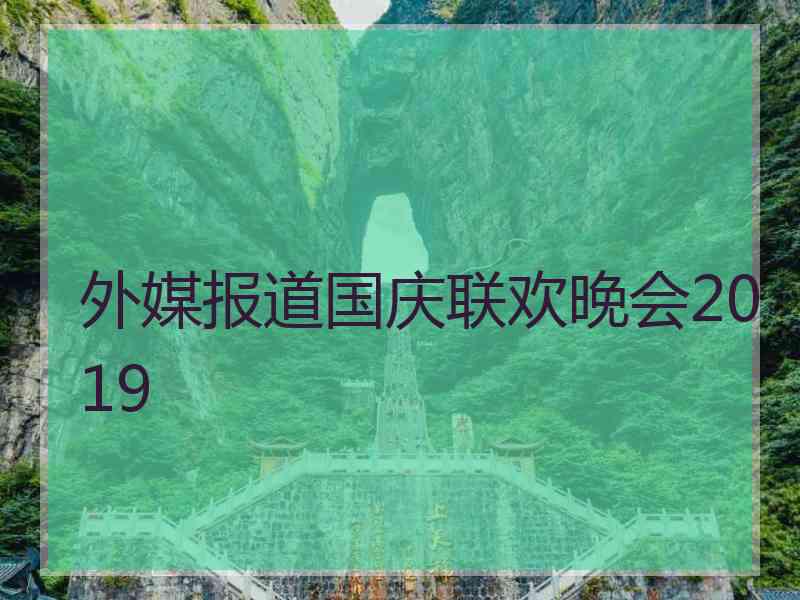 外媒报道国庆联欢晚会2019