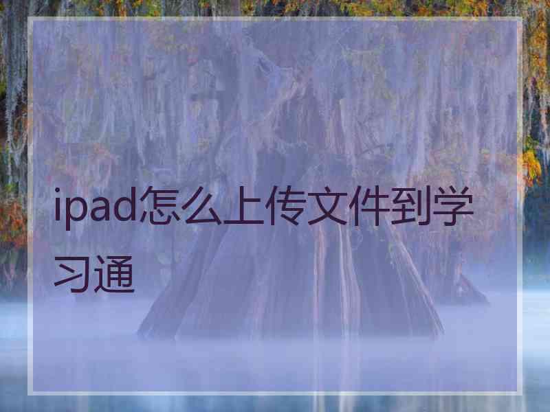 ipad怎么上传文件到学习通