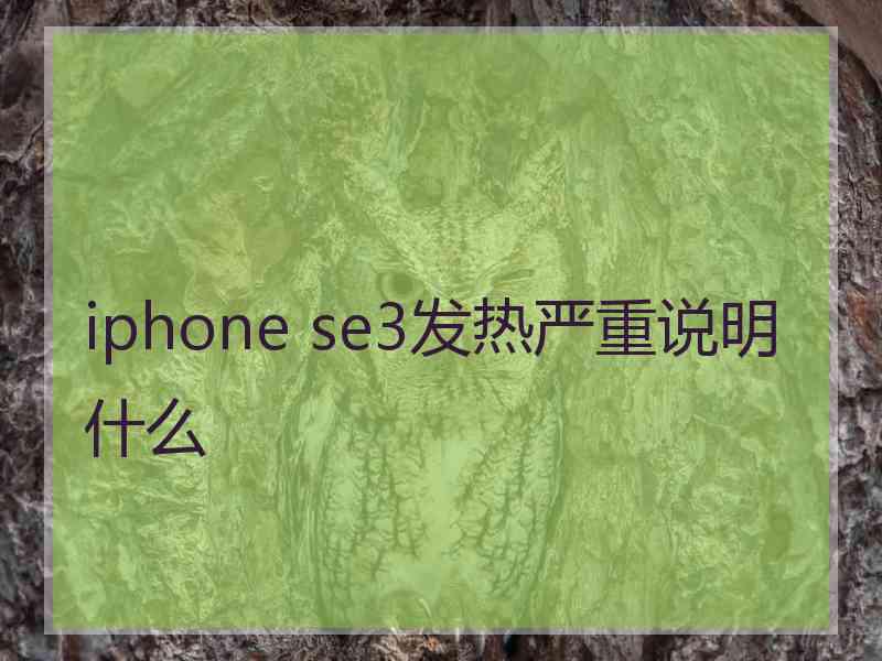 iphone se3发热严重说明什么